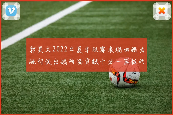 郭昊文2022年夏季联赛表现回顾为独行侠出战两场贡献十分一篮板两助攻