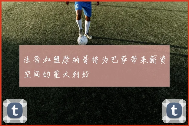 法蒂加盟摩纳哥将为巴萨带来薪资空间的重大利好