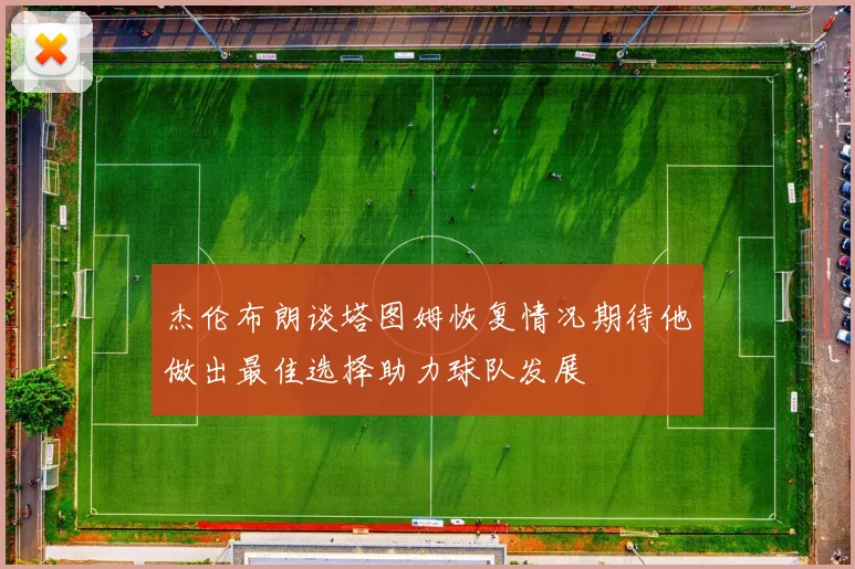 杰伦布朗谈塔图姆恢复情况期待他做出最佳选择助力球队发展