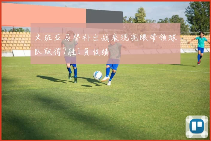 文班亚马替补出战表现亮眼带领球队取得7胜1负佳绩