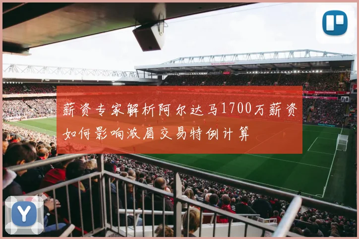 薪资专家解析阿尔达马1700万薪资如何影响浓眉交易特例计算