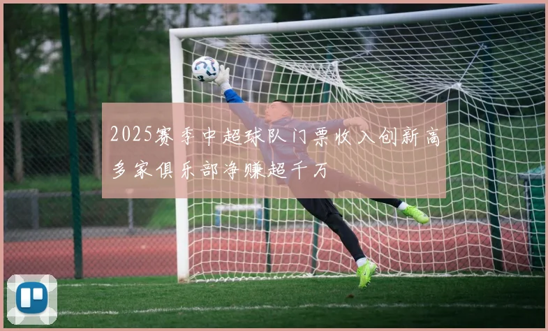2025赛季中超球队门票收入创新高多家俱乐部净赚超千万