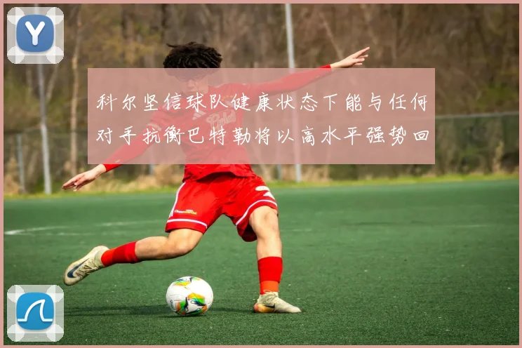 科尔坚信球队健康状态下能与任何对手抗衡巴特勒将以高水平强势回归