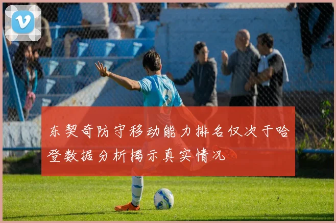 东契奇防守移动能力排名仅次于哈登数据分析揭示真实情况