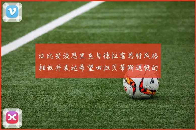 法比安谈恩里克与德拉富恩特风格相似并表达希望回归贝蒂斯退役的愿望