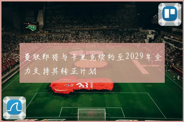 曼联即将与卡里克续约至2029年全力支持其转正计划